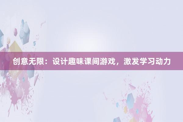 创意无限：设计趣味课间游戏，激发学习动力