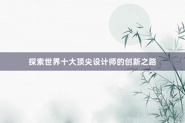 探索世界十大顶尖设计师的创新之路