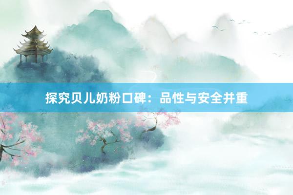 探究贝儿奶粉口碑：品性与安全并重