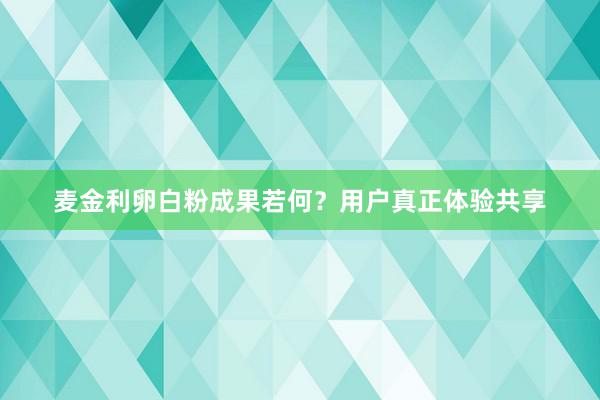 麦金利卵白粉成果若何？用户真正体验共享